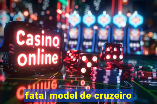 fatal model de cruzeiro